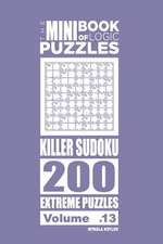 The Mini Book of Logic Puzzles - Killer Sudoku 200 Extreme (Volume 13)