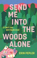 Send Me Into the Woods Alone: Essays on Motherhood