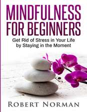 Mindfulness for Beginners: Get Rid Of Stress In Your Life By Staying In The Moment