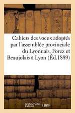 Cahiers Des Voeux Adoptés Par l'Assemblée Provinciale Du Lyonnais, Forez Et Beaujolais À Lyon