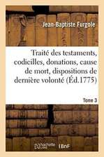 Traité Des Testaments, Codicilles, Donations, Cause de Mort, Dispositions de Dernière Volonté Tome 3