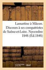 Lamartine À Mâcon. Discours À Ses Compatriotes de Saône-Et-Loire. Novembre 1848