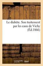 Le Diabète. Son Traitement Par Les Eaux de Vichy