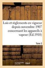 Lois Et Règlements En Vigueur Depuis Novembre 1907 Concernant Les Appareils À Vapeur Tome 2