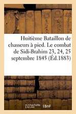 Huitième Bataillon de Chasseurs À Pied. Le Combat de Sidi-Brahim 23, 24, 25 Septembre 1845