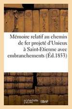 Mémoire Relatif Au Chemin de Fer Projeté d'Unieux À Saint-Etienne Avec Embranchements