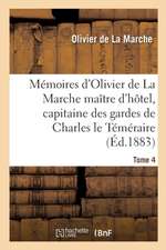 Mémoires d'Olivier de la Marche Maître d'Hôtel, Capitaine Des Gardes de Charles Le Téméraire Tome 4