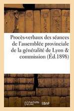 Procès-Verbaux Des Séances de l'Assemblée Provinciale de la Généralité de Lyon Et de Sa Commission