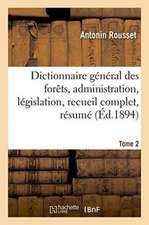 Dictionnaire Général Des Forêts, Administration Et Législation, Recueil Complet, Résumé Tome 2