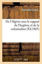 de l'Algérie Sous Le Rapport de l'Hygiène Et de la Colonisation