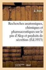 Recherches Anatomiques, Chimiques Et Pharmaceutiques Sur Le Pin d'Alep Et Ses Produits de Sécrétion