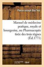 Manuel de Médecine Pratique, Royale Et Bourgeoise, Ou Pharmacopée Tirée Des Trois Règnes,