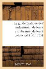 Le Guide Pratique Des Indemnises, de Leurs Ayant-Cause, de Leurs Creanciers, Par Un Avocat