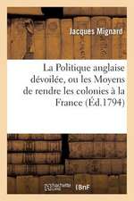 La Politique Anglaise Devoilee, Ou Les Moyens de Rendre Les Colonies a la France