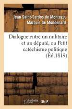 Dialogue Entre Un Militaire Et Un Depute, Ou Petit Catechisme Politique A L'Usage Des Amis