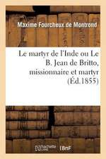 Le Martyr de L'Inde Ou Le B. Jean de Britto, Missionnaire Et Martyr