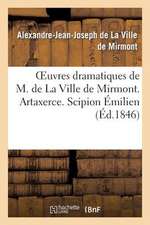 Oeuvres Dramatiques de M. de La Ville de Mirmont. Artaxerce. Scipion Emilien. Alexandre Et Apelle