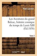 Les Aventures Du Grand Balzac, Histoire Comique Du Temps de Louis XIII. Tome 2