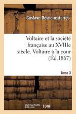 Voltaire Et La Societe Francaise Au Xviiie Siecle. T.3 Voltaire a la Cour