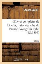 Oeuvres Completes de Duclos, Historiographe de France, T. 7 Voyage En Italie