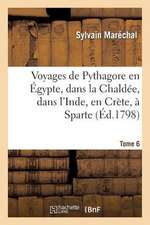 Voyages de Pythagore En Egypte, Dans La Chaldee, Dans L'Inde, En Crete, a Sparte. Tome 6