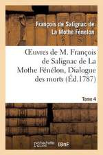 Oeuvres de M. Francois de Salignac de La Mothe Fenelon, Tome 4. Dialogue Des Morts