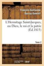 L'Hermitage Saint-Jacques, Ou Dieu, Le Roi Et La Patrie.Tome 2