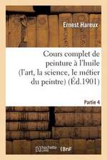 Cours Complet de Peinture A L'Huile (L'Art, La Science, Le Metier Du Peintre). Partie 4