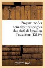 Programme Des Connaissances Exigées Des Chefs de Bataillon d'Escadrons Ou Majors: Capitaines, Officiers d'Administration Proposés Pour Entrer Dans Le