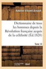 Dictionnaire Historique Et Raisonné de Tous Les Hommes Depuis La Révolution Française T.14