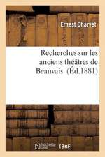 Recherches Sur Les Anciens Theatres de Beauvais