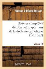 Oeuvres Completes de Bossuet. Vol. 13 Exposition de La Doctrine Catholique