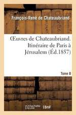 Oeuvres de Chateaubriand. T.8. Itineraire de Paris a Jerusalem