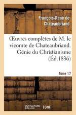 Oeuvres Completes de M. Le Vicomte de Chateaubriand. T. 17, Genie Du Christianisme. T4