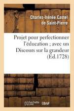 Projet Pour Perfectionner L'Education; Avec un Discours Sur la Grandeur Et la Saintete Des Hommes