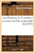 Aux Parisiens, Le 31 Octobre ! Sa Cause, Son But, Sa Necessite...