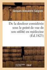 de La Douleur Consideree Sous Le Point de Vue de Son Utilite En Medecine, Et Dans Ses Rapports