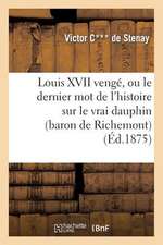 Louis XVII Venge, Ou Le Dernier Mot de L'Histoire Sur Le Vrai Dauphin (Baron de Richemont)