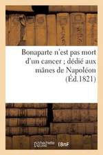 Bonaparte N'Est Pas Mort D'Un Cancer; Dedie Aux Manes de Napoleon