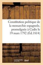 Constitution Politique de La Monarchie Espagnole, Promulguee a Cadix Le 19 Mars 1792