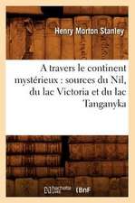 A Travers Le Continent Mysterieux: Sources Du Nil, Du Lac Victoria Et Du Lac Tanganyka