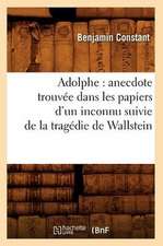 Adolphe: Anecdote Trouvee Dans Les Papiers D'Un Inconnu Suivie de La Tragedie de Wallstein