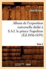 Album de L'Exposition Universelle Dedie A S. A. I. Le Prince Napoleon. Tome 2