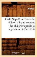 Code Napoleon (Nouvelle Edition Mise Au Courant Des Changements de La Legislation...) (Ed.1853): Ed. Originale Et Seule Officielle (Ed.1804)