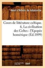 Cours de Litterature Celtique. 6, La Civilisation Des Celtes - L'Epopee Homerique (Ed.1899)