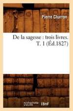 de La Sagesse: Trois Livres. T. 1 (Ed.1827)