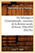 de Salonique a Constantinople: Souvenirs de La Division Navale D'Orient, 1916-1919 (Ed.19e)