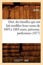 Dict. Des Familles Qui Ont Fait Modifier Leurs Noms de 1803 a 1865 Noms, Prenoms, Professions (1877)