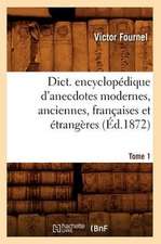 Dict. Encyclopedique D'Anecdotes Modernes, Anciennes, Francaises Et Etrangeres. Tome 1 (Ed.1872)