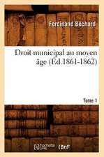 Droit Municipal Au Moyen Age. Tome 1 (Ed.1861-1862)